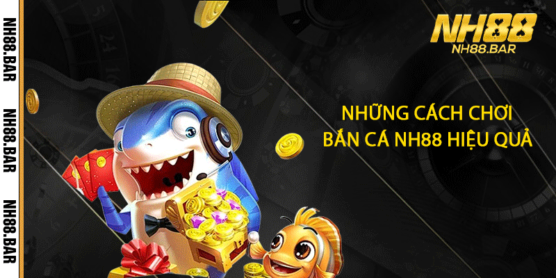 Những cách chơi bắn cá NH88 hiệu quả