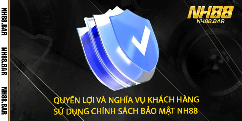 Quyền lợi và nghĩa vụ khách hàng sử dụng chính sách bảo mật NH88