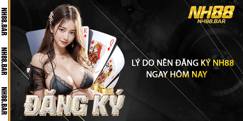 Lý do nên đăng ký NH88 ngay hôm nay