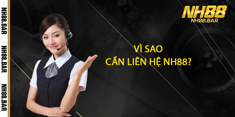Vì sao cần liên hệ NH88?