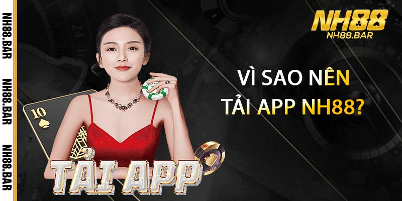 Vì sao nên Tải app NH88?