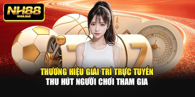 Thương hiệu giải trí trực tuyến thu hút người chơi tham gia