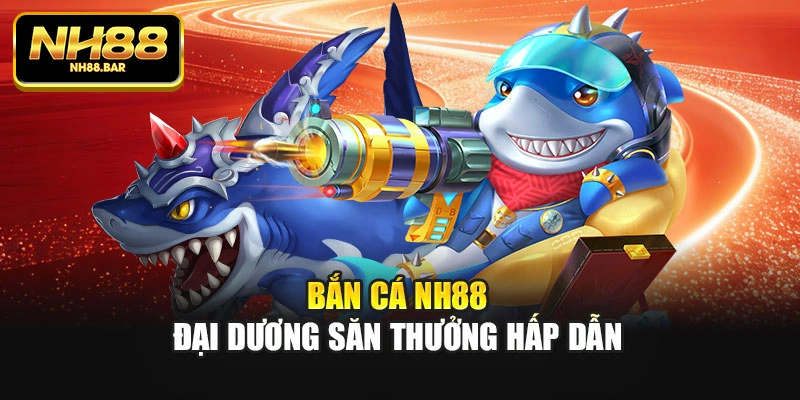 Bắn cá Nh88 – Đại dương săn thưởng hấp dẫn