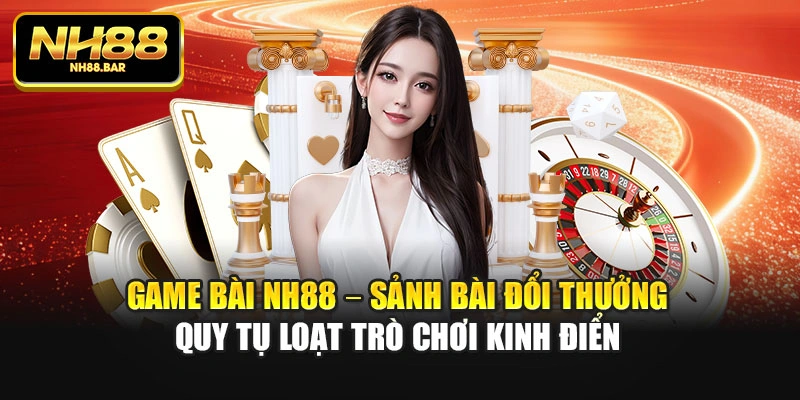 Game bài Nh88 – Sảnh bài đổi thưởng quy tụ loạt trò chơi kinh điển