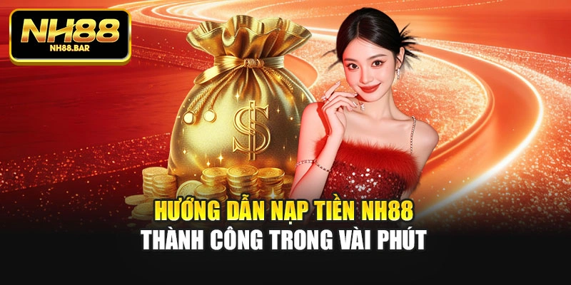 Hướng dẫn nạp tiền Nh88 thành công trong vài phút
