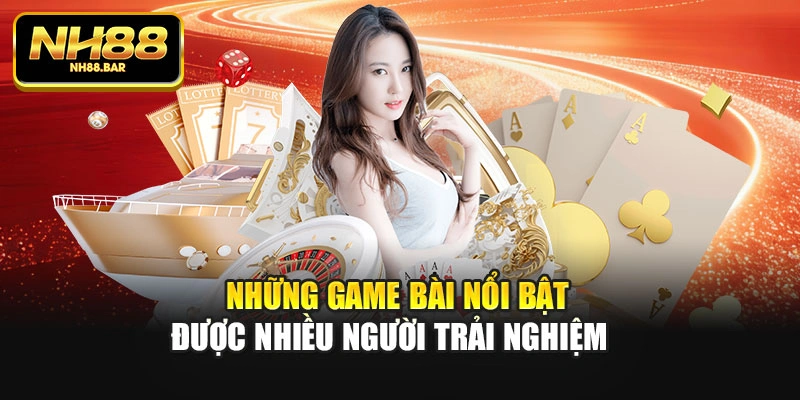 Những game bài nổi bật được nhiều người trải nghiệm
