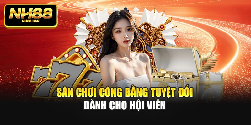 Sân chơi công bằng tuyệt đối dành cho hội viên