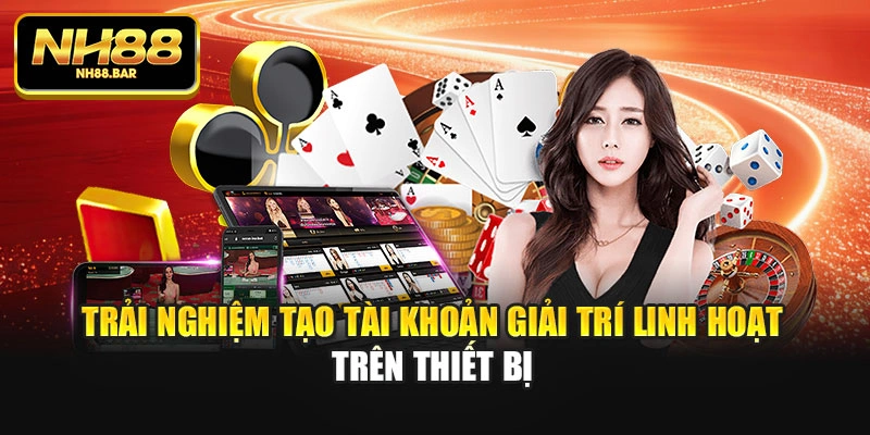 Trải nghiệm tạo tài khoản giải trí linh hoạt trên thiết bị